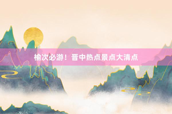 榆次必游！晋中热点景点大清点