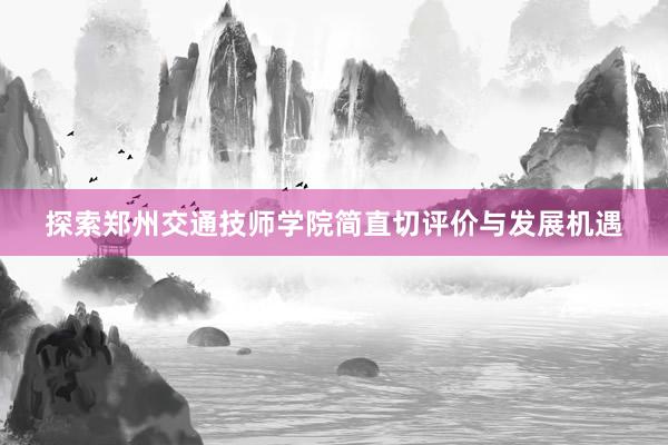 探索郑州交通技师学院简直切评价与发展机遇