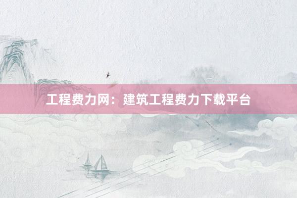 工程费力网：建筑工程费力下载平台