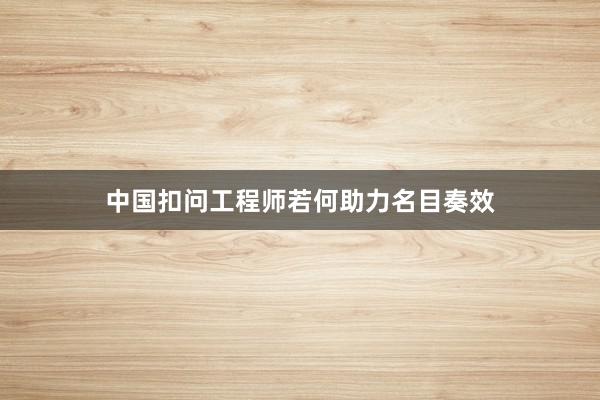 中国扣问工程师若何助力名目奏效