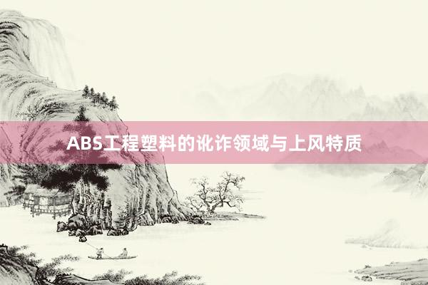 ABS工程塑料的讹诈领域与上风特质