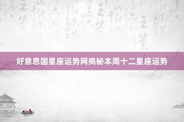 好意思国星座运势网揭秘本周十二星座运势