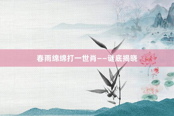 春雨绵绵打一世肖——谜底揭晓