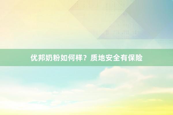 优邦奶粉如何样？质地安全有保险